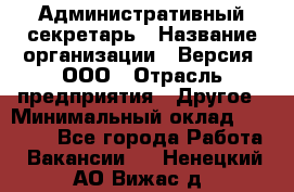 Административный секретарь › Название организации ­ Версия, ООО › Отрасль предприятия ­ Другое › Минимальный оклад ­ 25 000 - Все города Работа » Вакансии   . Ненецкий АО,Вижас д.